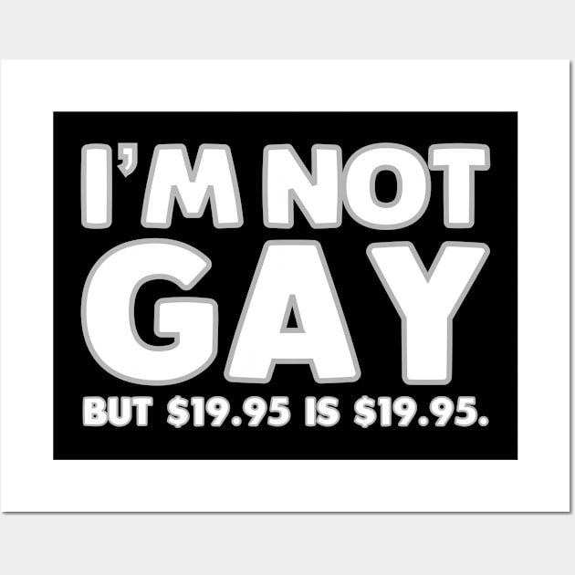 I'm Not Gay But $19.95 Is $19.95 Wall Art by Muzehack